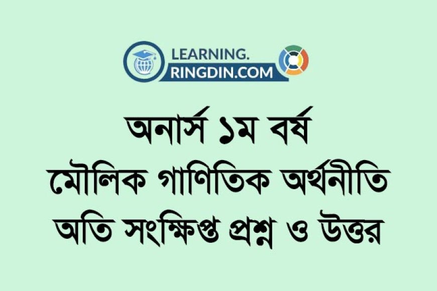 অনার্স  ১ম বর্ষ - মৌলিক গাণিতিক অর্থনীতি: অতি সংক্ষিপ্ত প্রশ্ন ও উত্তর