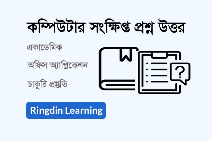 কম্পিউটার সংক্ষিপ্ত প্রশ্নোত্তর | একাডেমিক, অফিস অ্যাপ্লিকেশন ও চাকরির প্রস্তুতি